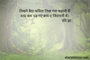 लिखने बैठा कविता लिख गया कहानी मैं 
शब्द कम पड़ गए बयां-ए जिंदगानी में।
                                              रवि झा 