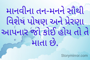 માનવીના તન-મનને સૌથી વિશેષ પોષણ અને પ્રેરણા આપનાર જો કોઈ હોય તો તે માતા છે.

         