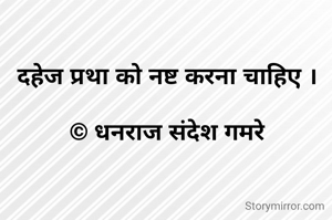 दहेज प्रथा को नष्ट करना चाहिए ।

© धनराज संदेश गमरे