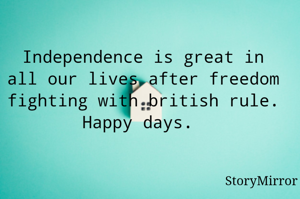 Independence is great in all our lives after freedom fighting with british rule. Happy days. 