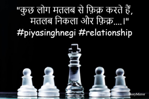 "कुछ लोग मतलब से फ़िक्र करते हैं,
    मतलब निकला और फ़िक्र....।"
#piyasinghnegi #relationship