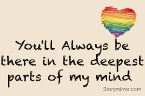 You'll Always be there in the deepest parts of my mind 