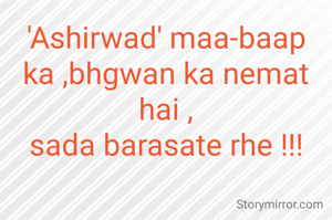 'Ashirwad' maa-baap ka ,bhgwan ka nemat hai ,
sada barasate rhe !!!