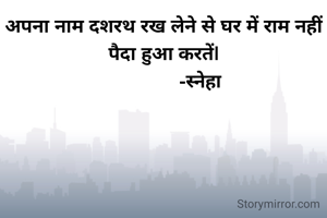 अपना नाम दशरथ रख लेने से घर में राम नहीं पैदा हुआ करतें|
               -स्नेहा 