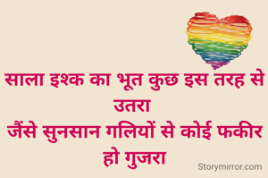 साला इश्क का भूत कुछ इस तरह से उतरा 
जैंसे सुनसान गलियों से कोई फकीर हो गुजरा
