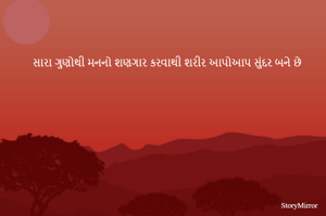 સારા ગુણોથી મનનો શણગાર કરવાથી શરીર આપોઆપ સુંદર બને છે