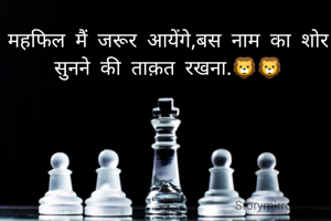 महफिल मैं जरूर आयेंगे,बस नाम का शोर सुनने की ताक़त रखना.🦁🦁