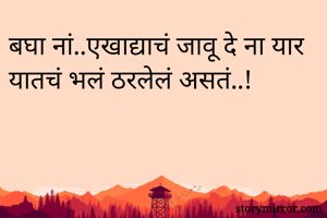 बघा नां..एखाद्याचं जावू दे ना यार
यातचं भलं ठरलेलं असतं..!