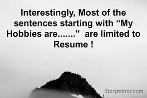Interestingly, Most of the sentences starting with “My Hobbies are......."  are limited to Resume !