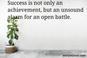 Success is not only an achievement, but an unsound alarm for an open battle.