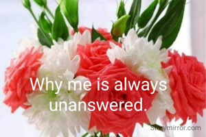 Why me is always unanswered.