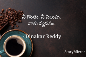నీ గొంతు. నీ పిలుపు.
నాకు వ్యసనం.

- Dinakar Reddy