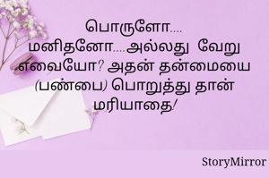 பொருளோ.... மனிதனோ....அல்லது  வேறு எவையோ? அதன் தன்மையை (பண்பை) பொறுத்து தான் மரியாதை!