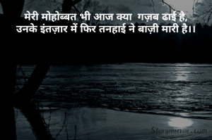 मेरी मोहोब्बत भी आज क्या  गज़ब ढाई है,
उनके इंतज़ार में फिर तनहाई ने बाज़ी मारी है।।



