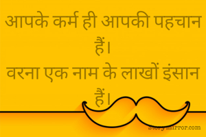 आपके कर्म ही आपकी पहचान हैं।
वरना एक नाम के लाखों इंसान हैं।