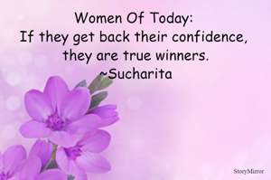 Women Of Today: 
If they get back their confidence, they are true winners.
~Sucharita