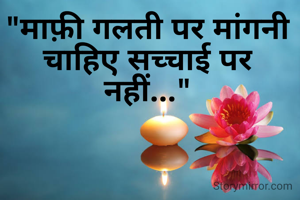 "माफ़ी गलती पर मांगनी चाहिए सच्चाई पर नहीं..."