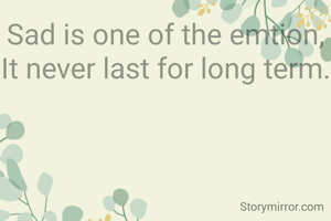 Sad is one of the emtion,
It never last for long term.