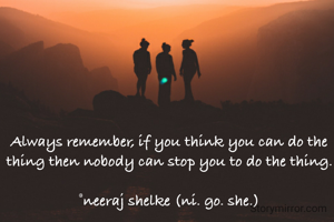 Always remember, if you think you can do the thing then nobody can stop you to do the thing.

©neeraj shelke (ni. go. she.)