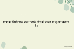 यात्रा का निर्यात्मक प्रारंभ उसके अंत को सुखद या दुःखद बनाता है। 
