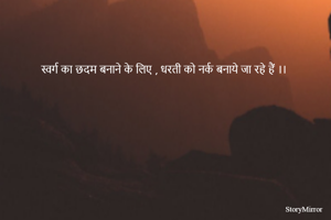 स्वर्ग का छदम बनाने के लिए , धरती को नर्क बनाये जा रहे हैं ।।