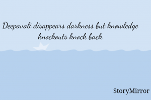 Deepavali disappears darkness but knowledge knockouts knock back