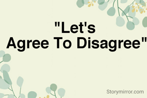 "Let's 
Agree To Disagree"