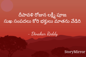 దీపావళి రోజున లక్ష్మీ పూజ.
సుఖ సంపదలు కోరి భక్తులు మాతను వేడిరి.

- Dinakar Reddy