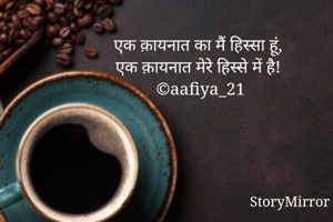 एक क़ायनात का मैं हिस्सा हूं,
एक क़ायनात मेरे हिस्से में है!
©aafiya_21