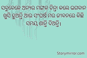 ସବୁବେଳେ ଅନ୍ୟର ମଙ୍ଗଳ ଚିନ୍ତା କଲେ ଭଗବାନ ଖୁସି ହୁଅନ୍ତି ଆଉ ସଂଘର୍ଷ ମର ଜୀବନରେ କିଛି ସମୟ ଶାନ୍ତି ଦିଅନ୍ତି।