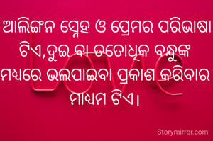  ଆଲିଙ୍ଗନ ସ୍ନେହ ଓ ପ୍ରେମର ପରିଭାଷା ଟିଏ,ଦୁଇ ବା ତତୋଧିକ ବନ୍ଧୁଙ୍କ ମଧ୍ୟରେ ଭଲପାଇବା ପ୍ରକାଶ କରିବାର ମାଧ୍ୟମ ଟିଏ।