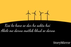 Kisi ke hone se dar ho sakta hai 
Akele me darna matlab khud se darna