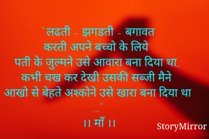 " लढती - झगडती - बगावत 
करती अपने बच्चो के लिये 
पती के जुल्मने उसे आवारा बना दिया था,,
कभी चख कर देखी उसकी सब्जी मैने 
आखो से बेहते अश्कोने उसे खारा बना दिया था ..." 