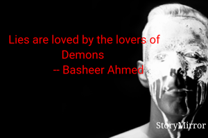 Lies are loved by the lovers of Demons 
          -- Basheer Ahmed
