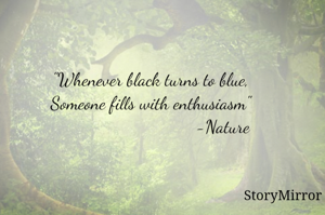 "Whenever black turns to blue,
Someone fills with enthusiasm"
                                                   - Anji
