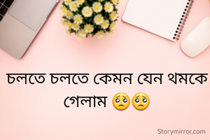 চলতে চলতে কেমন যেন থমকে গেলাম 🥺🥺