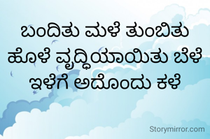 ಬಂದಿತು ಮಳೆ ತುಂಬಿತು ಹೊಳೆ ವೃದ್ಧಿಯಾಯಿತು ಬೆಳೆ
ಇಳೆಗೆ ಅದೊಂದು ಕಳೆ