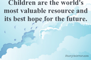 Children are the world's most valuable resource and its best hope for the future.