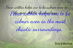Peace within helps one to be calmer even in the most chaotic surroundings. 
