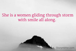 She is a women gliding through storm with smile all along. 