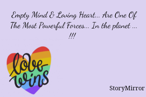 Empty Mind & Loving Heart... Are One Of The Most Powerful Forces... In the planet ... !!! 