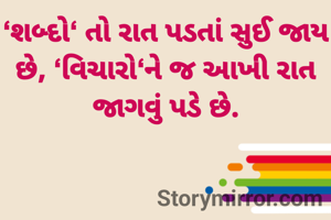 ‘શબ્દો‘ તો રાત પડતાં સુઈ જાય છે, ‘વિચારો‘ને જ આખી રાત જાગવું પડે છે.

             