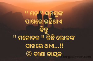 " ମନ " ସମସ୍ତଙ୍କ 
ପାଖରେ ରହିଥାଏ 
କିନ୍ତୁ 
" ମନୋବଳ " କିଛି ଲୋକଙ୍କ 
ପାଖରେ ଥାଏ...!!
© ବୀଣା ନାୟକ 