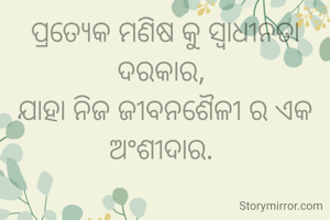 ପ୍ରତ୍ୟେକ ମଣିଷ କୁ ସ୍ୱାଧୀନତା ଦରକାର, 
ଯାହା ନିଜ ଜୀବନଶୈଳୀ ର ଏକ ଅଂଶୀଦାର. 