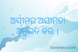 ଅସୀମର ଅସୀମତା ଅନୁଭବ କର ।