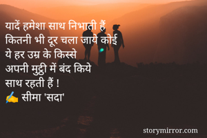 यादें हमेशा साथ निभाती हैं
कितनी भी दूर चला जाये कोई
ये हर उम्र के किस्से
अपनी मुट्ठी में बंद किये
साथ रहती हैं !
✍️ सीमा 'सदा'