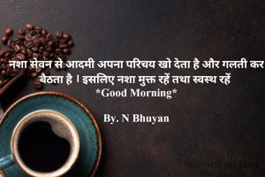 नशा सेवन से आदमी अपना परिचय खो देता है और गलती कर बैठता है । इसलिए नशा मुक्त रहें तथा स्वस्थ रहें 
*Good Morning*

By. N Bhuyan