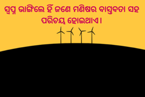 ସ୍ୱପ୍ନ ଭାଙ୍ଗିଲେ ହିଁ ଜଣେ ମଣିଷର ବାସ୍ତବତା ସହ ପରିଚୟ ହୋଇଥାଏ।