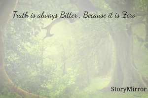 Truth is always Bitter , Because it is Zero