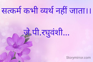 सत्कर्म कभी व्यर्थ नहीं जाता।।

जे.पी.रघुवंशी...